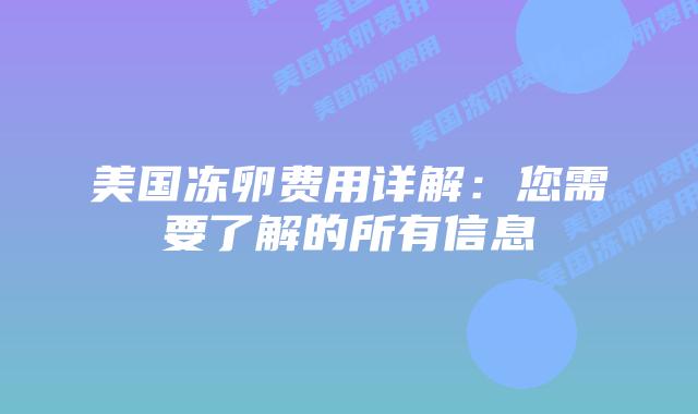 美国冻卵费用详解:您需要了解的所有信息插图 美国冻卵费用详解:您需要了解的所有信息