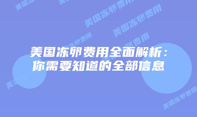 美国冻卵费用全面解析：你需要知道的全部信息