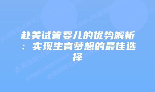 赴美试管婴儿的优势解析:实现生育梦想的最佳选择插图 赴美试管婴儿的优势解析:实现生育梦想的最佳选择