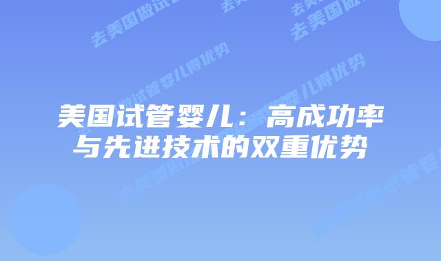 美国试管婴儿：高成功率与先进技术的双重优势