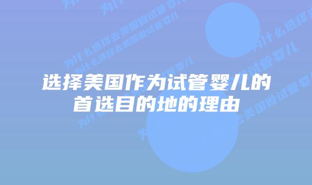 选择美国作为试管婴儿的首选目的地的理由插图 选择美国作为试管婴儿的首选目的地的理由