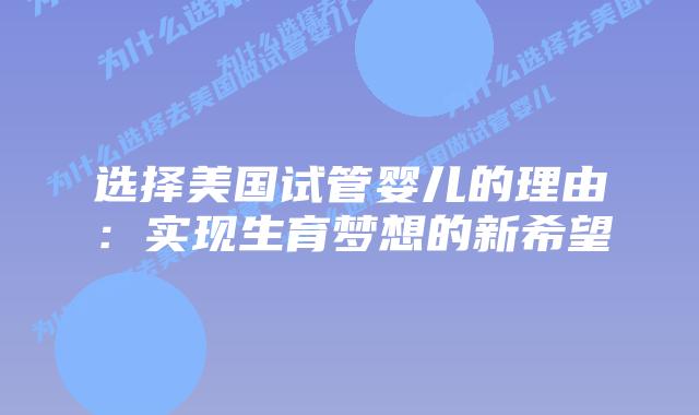 选择美国试管婴儿的理由:实现生育梦想的新希望插图 选择美国试管婴儿的理由:实现生育梦想的新希望