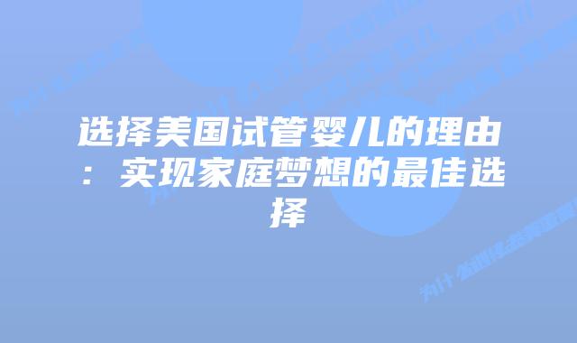 选择美国试管婴儿的理由：实现家庭梦想的最佳选择