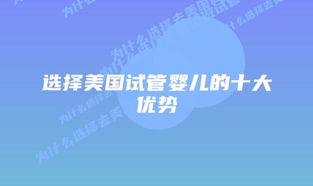 选择美国试管婴儿的十大优势插图 选择美国试管婴儿的十大优势