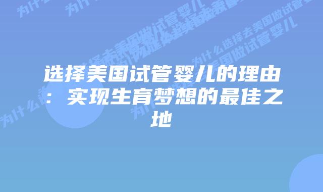 选择美国试管婴儿的理由:实现生育梦想的最佳之地插图 选择美国试管婴儿的理由:实现生育梦想的最佳之地