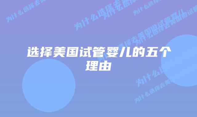 选择美国试管婴儿的五个理由插图 选择美国试管婴儿的五个理由