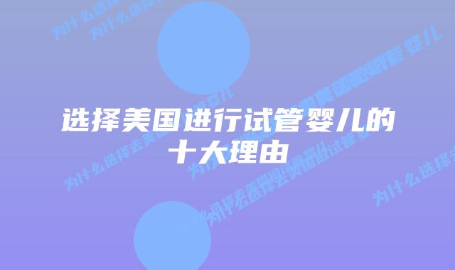 选择美国进行试管婴儿的十大理由插图 选择美国进行试管婴儿的十大理由