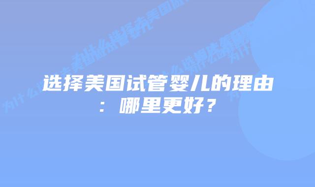 选择美国试管婴儿的理由: 哪里更好?插图 选择美国试管婴儿的理由: 哪里更好?
