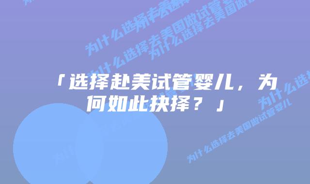 「选择赴美试管婴儿,为何如此抉择?」插图 「选择赴美试管婴儿,为何如此抉择?」