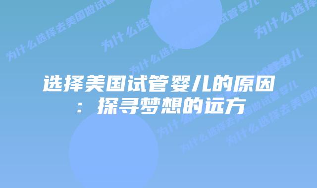 选择美国试管婴儿的原因:探寻梦想的远方插图 选择美国试管婴儿的原因:探寻梦想的远方