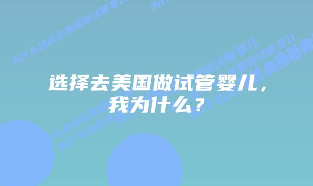 选择去美国做试管婴儿,我为什么?插图 选择去美国做试管婴儿,我为什么?