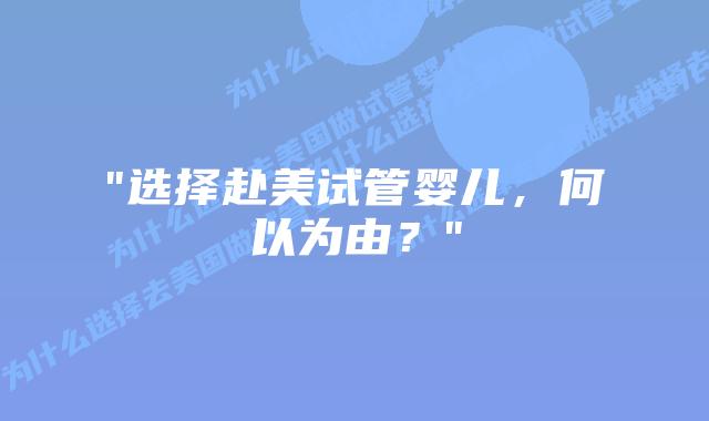 “选择赴美试管婴儿,何以为由?”插图 “选择赴美试管婴儿,何以为由?”插图