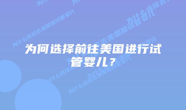 为何选择前往美国进行试管婴儿?插图 为何选择前往美国进行试管婴儿?