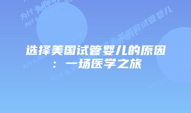选择美国试管婴儿的原因:一场医学之旅插图 选择美国试管婴儿的原因:一场医学之旅