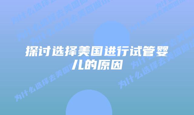 探讨选择美国进行试管婴儿的原因插图 探讨选择美国进行试管婴儿的原因