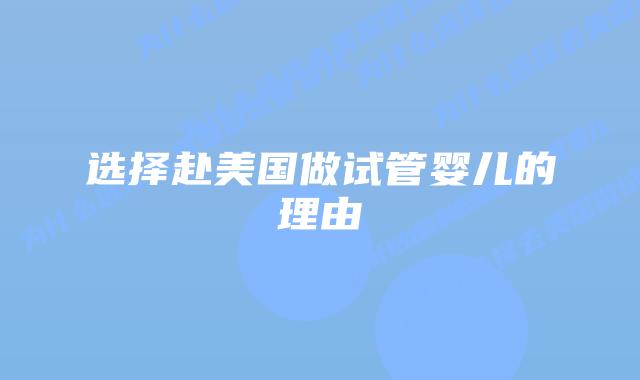 选择赴美国做试管婴儿的理由插图 选择赴美国做试管婴儿的理由