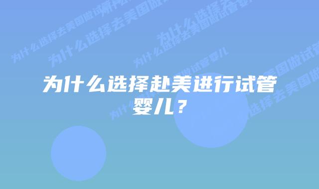 为什么选择赴美进行试管婴儿?插图 为什么选择赴美进行试管婴儿?