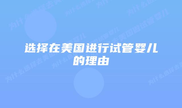 选择在美国进行试管婴儿的理由插图 选择在美国进行试管婴儿的理由