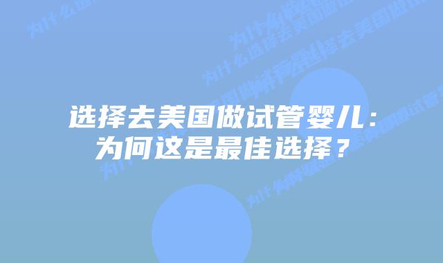 选择去美国做试管婴儿:为何这是最佳选择?插图 选择去美国做试管婴儿:为何这是最佳选择?