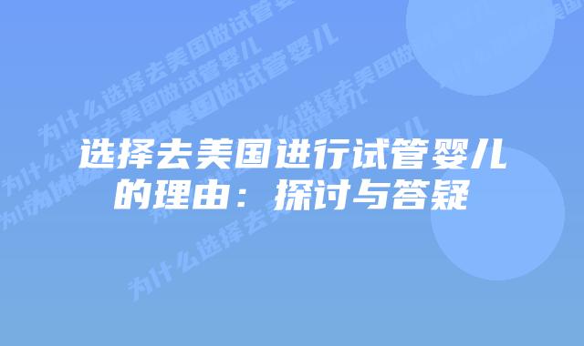 选择去美国进行试管婴儿的理由:探讨与答疑插图 选择去美国进行试管婴儿的理由:探讨与答疑