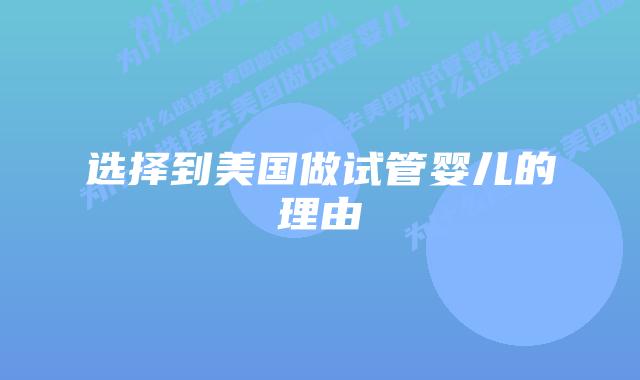 选择到美国做试管婴儿的理由插图 选择到美国做试管婴儿的理由