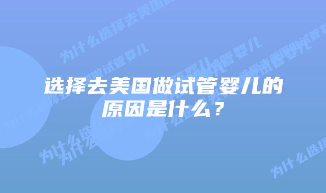选择去美国做试管婴儿的原因是什么?插图 选择去美国做试管婴儿的原因是什么?
