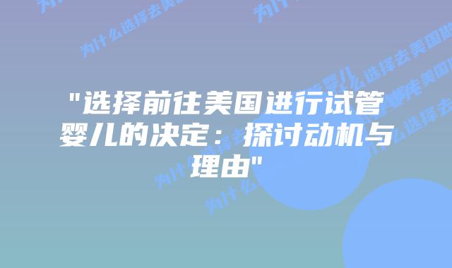“选择前往美国进行试管婴儿的决定:探讨动机与理由”插图 “选择前往美国进行试管婴儿的决定:探讨动机与理由”插图