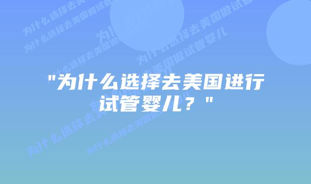 “为什么选择去美国进行试管婴儿?”插图 “为什么选择去美国进行试管婴儿?”插图