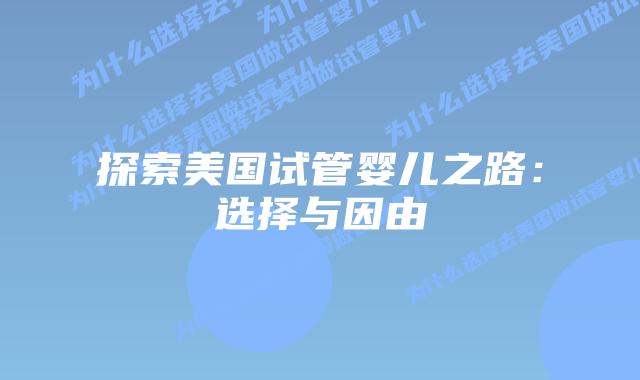 探索美国试管婴儿之路:选择与因由插图 探索美国试管婴儿之路:选择与因由
