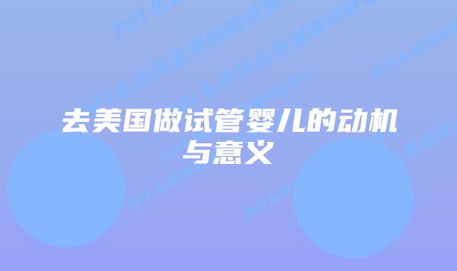 去美国做试管婴儿的动机与意义插图 去美国做试管婴儿的动机与意义