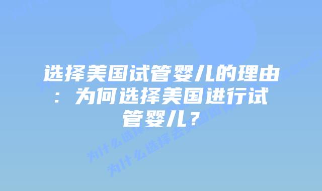 选择美国试管婴儿的理由: 为何选择美国进行试管婴儿?插图 选择美国试管婴儿的理由: 为何选择美国进行试管婴儿?