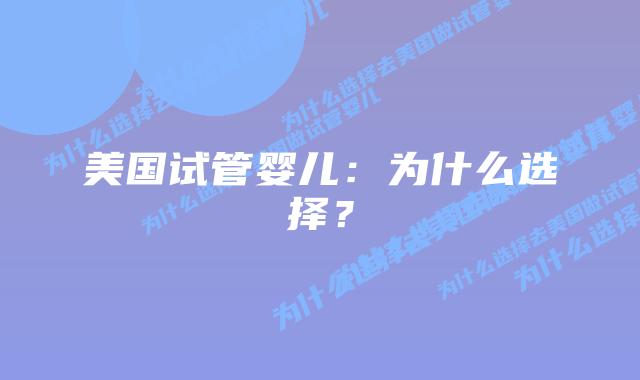 美国试管婴儿:为什么选择?插图 美国试管婴儿:为什么选择?