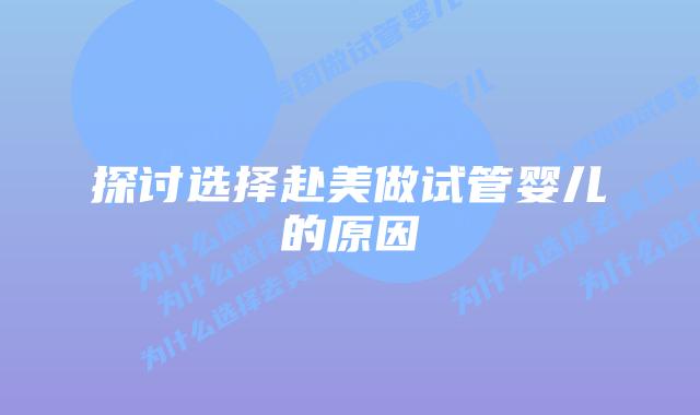 探讨选择赴美做试管婴儿的原因插图 探讨选择赴美做试管婴儿的原因