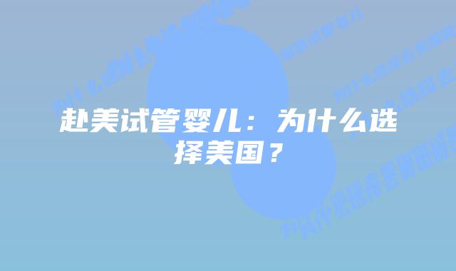 赴美试管婴儿:为什么选择美国?插图 赴美试管婴儿:为什么选择美国?