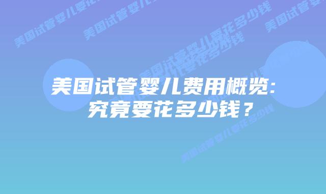 美国试管婴儿费用概览: 究竟要花多少钱?插图 美国试管婴儿费用概览: 究竟要花多少钱?