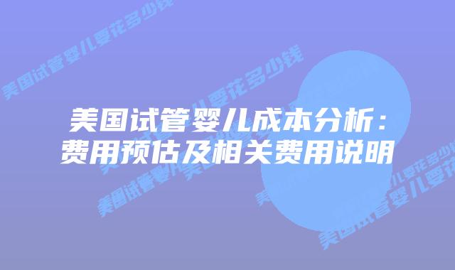 美国试管婴儿成本分析：费用预估及相关费用说明