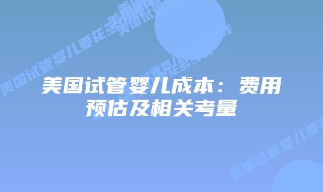 美国试管婴儿成本：费用预估及相关考量
