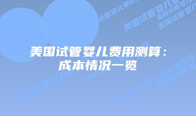 美国试管婴儿费用测算：成本情况一览