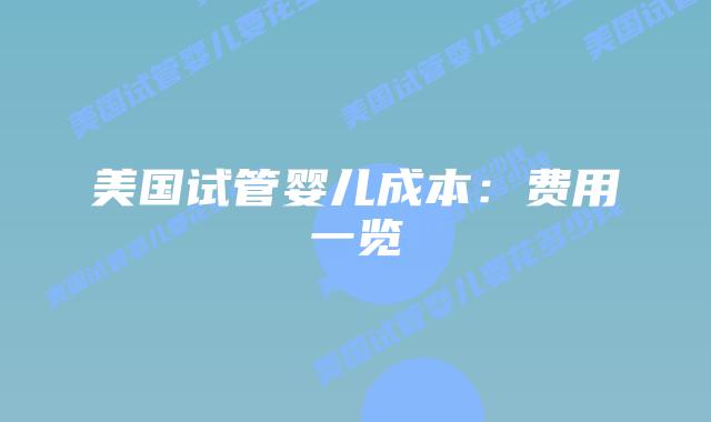 美国试管婴儿成本：费用一览
