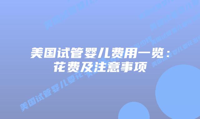 美国试管婴儿费用一览：花费及注意事项
