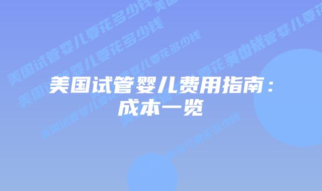 美国试管婴儿费用指南：成本一览