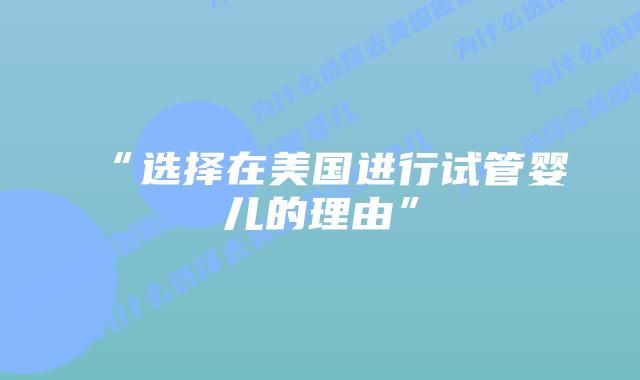 “选择在美国进行试管婴儿的理由”