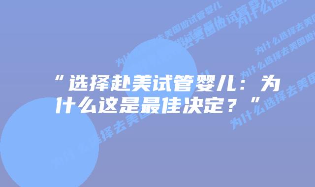 “选择赴美试管婴儿：为什么这是最佳决定？”