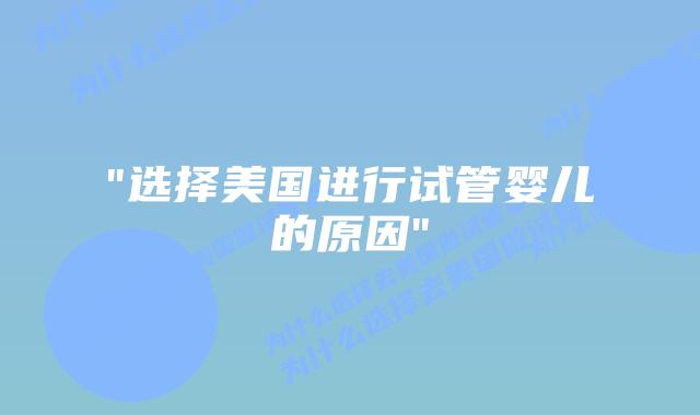 “选择美国进行试管婴儿的原因”插图 “选择美国进行试管婴儿的原因”插图