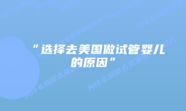 “选择去美国做试管婴儿的原因”