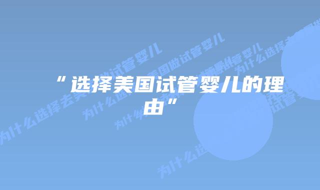 “选择美国试管婴儿的理由”插图 “选择美国试管婴儿的理由”