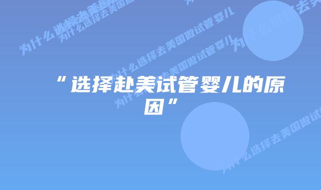 “选择赴美试管婴儿的原因”插图 “选择赴美试管婴儿的原因”