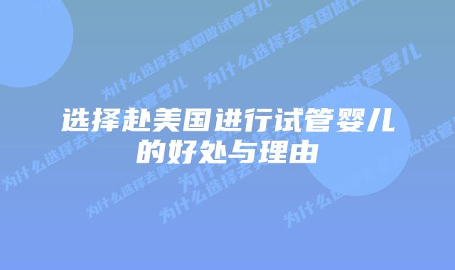 选择赴美国进行试管婴儿的好处与理由