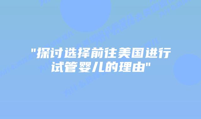 “探讨选择前往美国进行试管婴儿的理由”插图