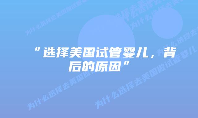 “选择美国试管婴儿,背后的原因”插图 “选择美国试管婴儿,背后的原因”